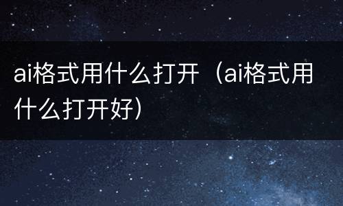 ai格式用什么打开（ai格式用什么打开好）