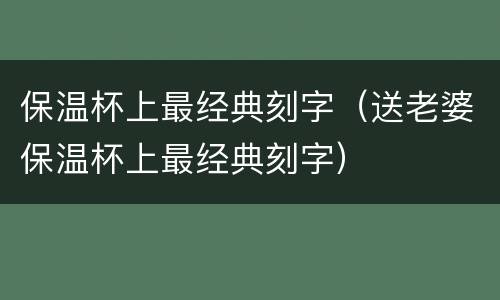 保温杯上最经典刻字（送老婆保温杯上最经典刻字）