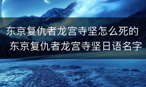 东京复仇者龙宫寺坚怎么死的 东京复仇者龙宫寺坚日语名字