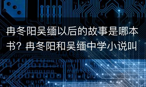 冉冬阳吴缅以后的故事是哪本书? 冉冬阳和吴缅中学小说叫什么名字