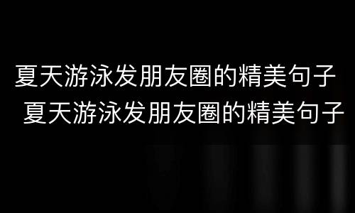 夏天游泳发朋友圈的精美句子 夏天游泳发朋友圈的精美句子短语