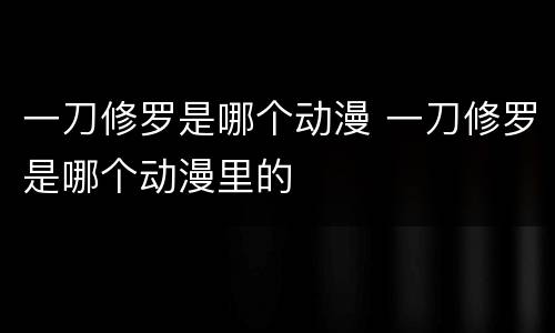 一刀修罗是哪个动漫 一刀修罗是哪个动漫里的