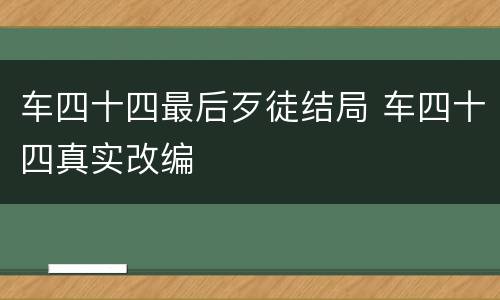 车四十四最后歹徒结局 车四十四真实改编