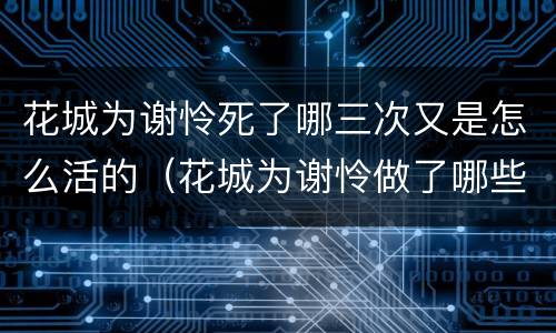 花城为谢怜死了哪三次又是怎么活的（花城为谢怜做了哪些事）