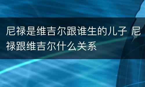 尼禄是维吉尔跟谁生的儿子 尼禄跟维吉尔什么关系