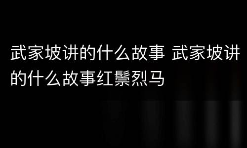 武家坡讲的什么故事 武家坡讲的什么故事红鬃烈马