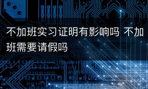 不加班实习证明有影响吗 不加班需要请假吗