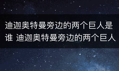 迪迦奥特曼旁边的两个巨人是谁 迪迦奥特曼旁边的两个巨人叫什么