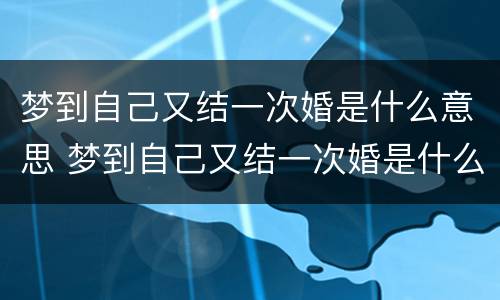 梦到自己又结一次婚是什么意思 梦到自己又结一次婚是什么意思呀