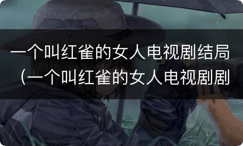 一个叫红雀的女人电视剧结局（一个叫红雀的女人电视剧剧情）