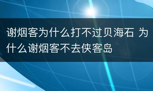 谢烟客为什么打不过贝海石 为什么谢烟客不去侠客岛