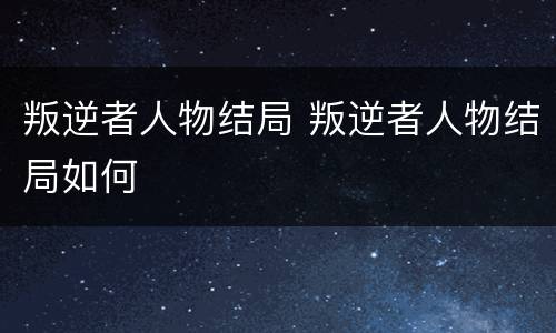 叛逆者人物结局 叛逆者人物结局如何