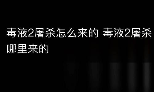 毒液2屠杀怎么来的 毒液2屠杀哪里来的