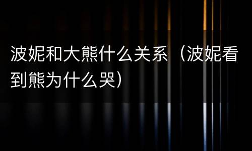 波妮和大熊什么关系（波妮看到熊为什么哭）