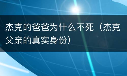 杰克的爸爸为什么不死（杰克父亲的真实身份）