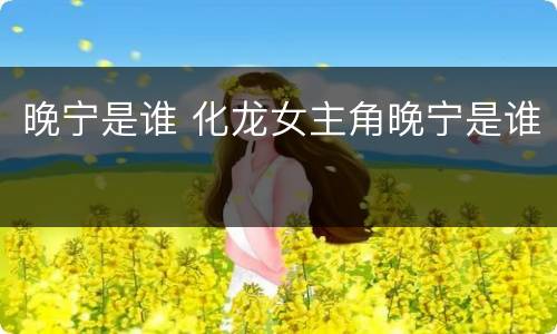 晚宁是谁 化龙女主角晚宁是谁