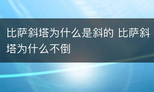 比萨斜塔为什么是斜的 比萨斜塔为什么不倒