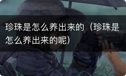 珍珠是怎么养出来的（珍珠是怎么养出来的呢）