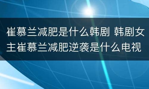 崔慕兰减肥是什么韩剧 韩剧女主崔慕兰减肥逆袭是什么电视剧