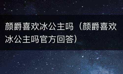 颜爵喜欢冰公主吗（颜爵喜欢冰公主吗官方回答）