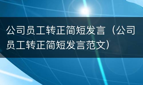 公司员工转正简短发言（公司员工转正简短发言范文）