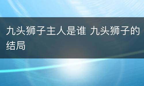 九头狮子主人是谁 九头狮子的结局