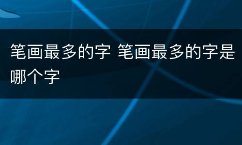 笔画最多的字 笔画最多的字是哪个字