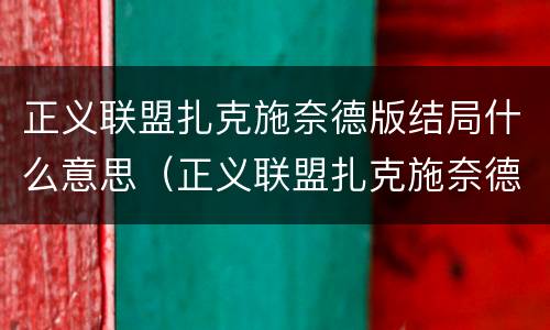 正义联盟扎克施奈德版结局什么意思（正义联盟扎克施奈德版人物介绍）