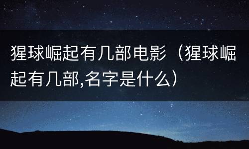 猩球崛起有几部电影（猩球崛起有几部,名字是什么）