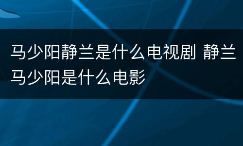 马少阳静兰是什么电视剧 静兰马少阳是什么电影