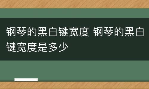 钢琴的黑白键宽度 钢琴的黑白键宽度是多少