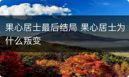 果心居士最后结局 果心居士为什么叛变