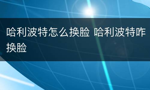 哈利波特怎么换脸 哈利波特咋换脸