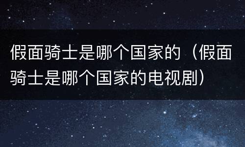 假面骑士是哪个国家的（假面骑士是哪个国家的电视剧）