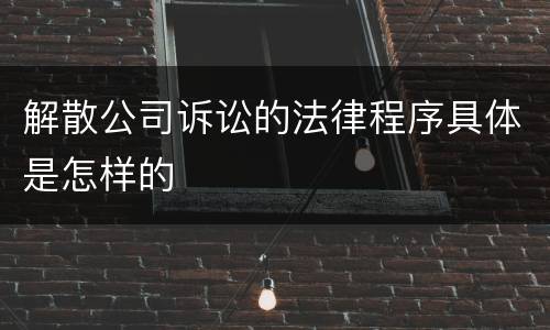 解散公司诉讼的法律程序具体是怎样的