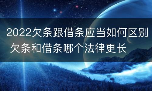 2022欠条跟借条应当如何区别 欠条和借条哪个法律更长