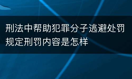 刑法中帮助犯罪分子逃避处罚规定刑罚内容是怎样