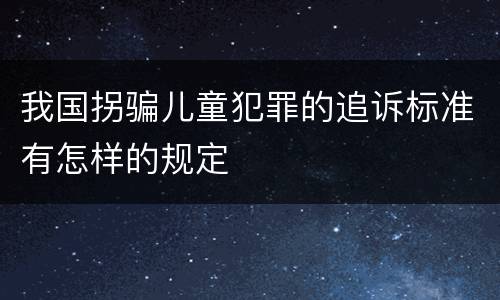 我国拐骗儿童犯罪的追诉标准有怎样的规定