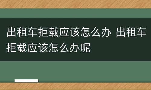 出租车拒载应该怎么办 出租车拒载应该怎么办呢