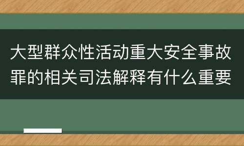 大型群众性活动重大安全事故罪的相关司法解释有什么重要规定