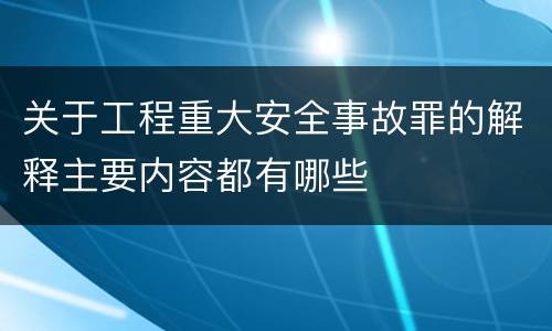 关于工程重大安全事故罪的解释主要内容都有哪些