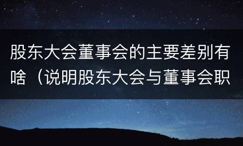 股东大会董事会的主要差别有啥（说明股东大会与董事会职权范围上的区别）