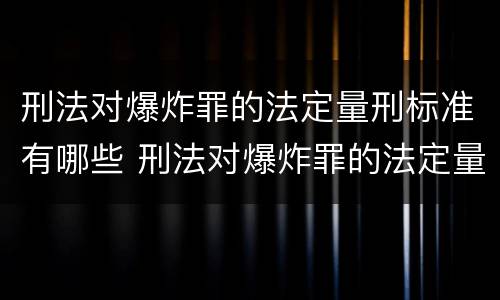 刑法对爆炸罪的法定量刑标准有哪些 刑法对爆炸罪的法定量刑标准有哪些规定