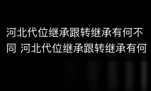 河北代位继承跟转继承有何不同 河北代位继承跟转继承有何不同呢