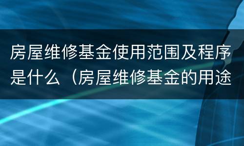 房屋维修基金使用范围及程序是什么（房屋维修基金的用途及标准）