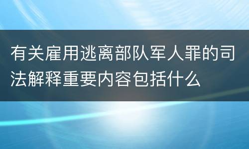 有关雇用逃离部队军人罪的司法解释重要内容包括什么