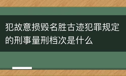 犯故意损毁名胜古迹犯罪规定的刑事量刑档次是什么