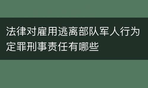 法律对雇用逃离部队军人行为定罪刑事责任有哪些