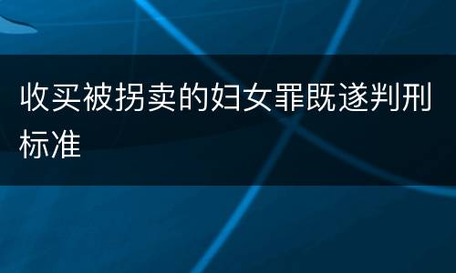 收买被拐卖的妇女罪既遂判刑标准