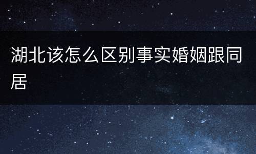 湖北该怎么区别事实婚姻跟同居